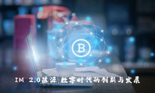 IM 2.0陈源：数字时代的创新与发展