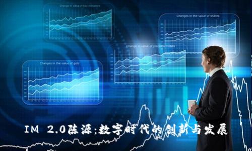 IM 2.0陈源：数字时代的创新与发展