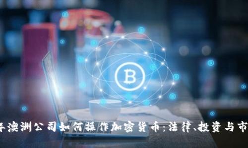 2023年澳洲公司如何操作加密货币：法律、投资与市场趋势