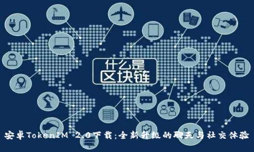 安卓TokenIM 2.0下载：全新升级的聊天与社交体验