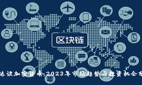 富达谈加密货币：2023年市场趋势与投资机会分析
