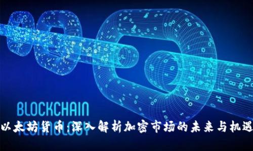 以太坊货币：深入解析加密市场的未来与机遇