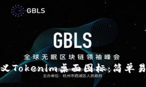 如何自定义Tokenim桌面图标：简单易行的教程