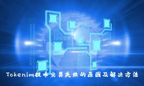 Tokenim提币交易失败的原因及解决方法