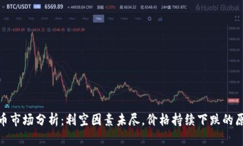 加密货币市场分析：利空因素未尽，价格持续下跌的原因探讨