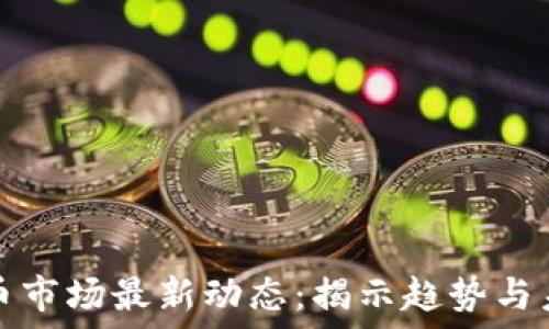   
加密货币市场最新动态：揭示趋势与未来发展