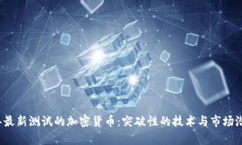 2023年最新测试的加密货币：突破性的技术与市场潜力分析