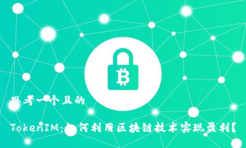 思考一个且的

TokenIM：如何利用区块链技术实现盈利？
