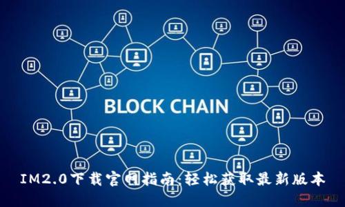 IM2.0下载官网指南：轻松获取最新版本
