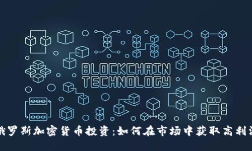 俄罗斯加密货币投资：如何在市场中获取高利润