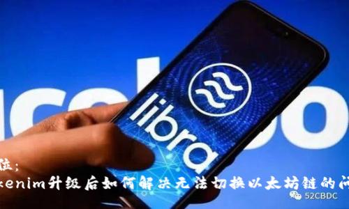 占位：
Tokenim升级后如何解决无法切换以太坊链的问题