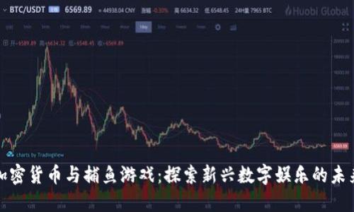 加密货币与捕鱼游戏：探索新兴数字娱乐的未来