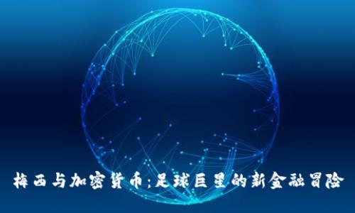 梅西与加密货币：足球巨星的新金融冒险