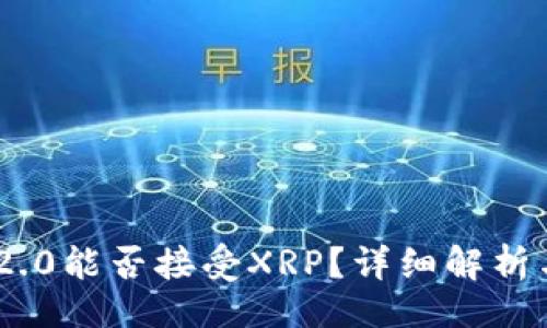 且的  
Tokenim 2.0能否接受XRP？详细解析与应用场景