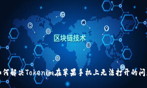 如何解决Tokenim在苹果手机上无法打开的问题