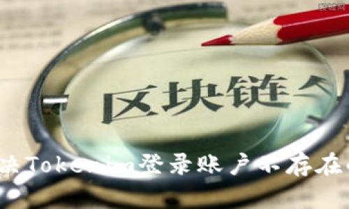 如何解决Tokenim登录账户不存在的问题？