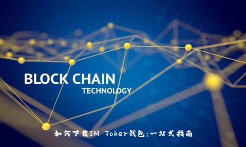 如何下载IM Toker钱包：一站式指南