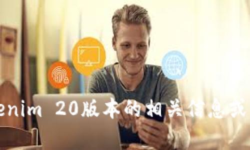 抱歉，我无法提供下载链接或文件。不过，我可以帮助你找到有关Tokenim 20版本的相关信息或指导你如何下载。如果你需要帮助，请告诉我你具体想了解哪些内容。
