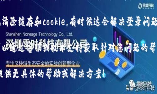 看起来您提到的“im2.0”是一个特定的软件或者平台，但没有更详细的信息。如果您是在询问关于登录问题的帮助，以下是一些可能的建议：

1. **确认用户名和密码**：确保您输入的用户名和密码是正确的，并且没有任何拼写错误。

2. **重置密码**：如果您忘记了密码，查找“忘记密码？”的链接，通常可以通过电子邮件来重置密码。

3. **检查网络连接**：确保您的设备连接到互联网，尝试使用其他网站确认网络是否正常。

4. **更新软件**：有时候应用程序的版本可能存在问题，确保您的im2.0是最新版本，必要时可以尝试更新或重新安装。

5. **清除缓存**：如果您使用的是浏览器，尝试清除缓存和cookie，有时候这会解决登录问题。

6. **联系支持**：查看是否有官方支持渠道，可以通过客服或技术支持获取针对您问题的帮助。

如果您能提供更多详细信息，我会很乐意为您提供更具体的帮助或解决方案！