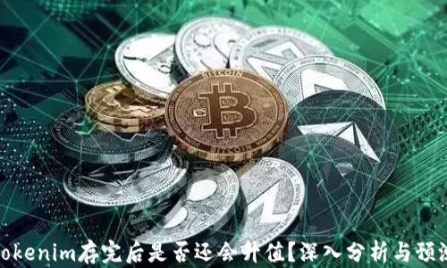 
tokenim存完后是否还会升值？深入分析与预测