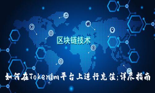 如何在Tokenim平台上进行充值：详尽指南