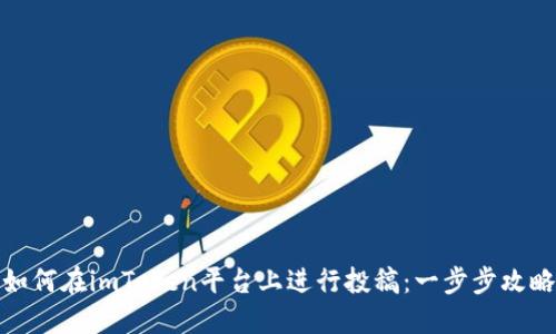 如何在imToken平台上进行投稿：一步步攻略