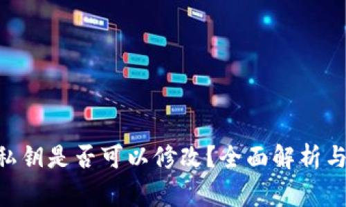 Tokenim私钥是否可以修改？全面解析与注意事项
