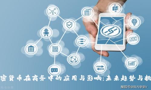 加密货币在商务中的应用与影响：未来趋势与挑战