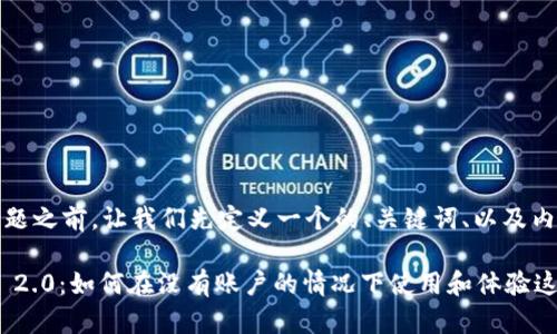 在讨论问题之前，让我们先定义一个的、关键词、以及内容大纲。

Tokenim 2.0：如何在没有账户的情况下使用和体验这款新平台