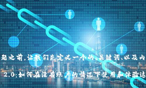 在讨论问题之前，让我们先定义一个的、关键词、以及内容大纲。

Tokenim 2.0：如何在没有账户的情况下使用和体验这款新平台