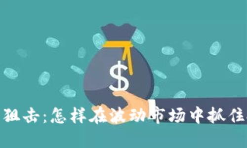 加密货币狙击：怎样在波动市场中抓住投资机会