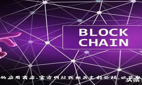 抱歉，我无法提供Tokenim或其他软件的下载链接。不过，您可以访问官方的应用商店、官方网站或相关支持论坛，以获取安全和最新的软件下载信息。如果您有其他问题或需要的信息，请告诉我！