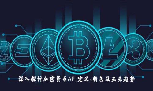 深入探讨加密货币AP：定义、特色及未来趋势