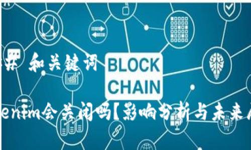 ### 和关键词

Tokenim会关闭吗？影响分析与未来展望
