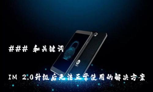### 和关键词


IM 2.0升级后无法正常使用的解决方案