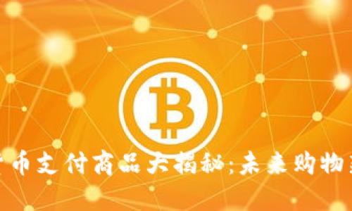 加密货币支付商品大揭秘：未来购物新时代