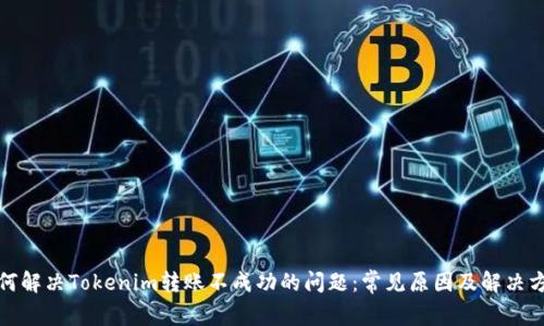 如何解决Tokenim转账不成功的问题：常见原因及解决方案