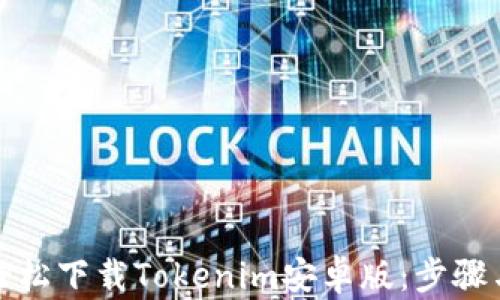 
如何轻松下载Tokenim安卓版：步骤与技巧