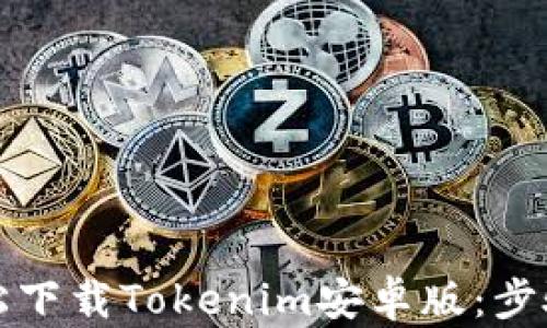 
如何轻松下载Tokenim安卓版：步骤与技巧