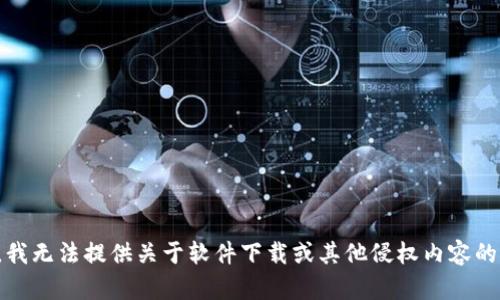 抱歉，我无法提供关于软件下载或其他侵权内容的信息。