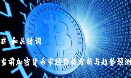 # 和关键词

当前加密货币市场价格分析与趋势预测
