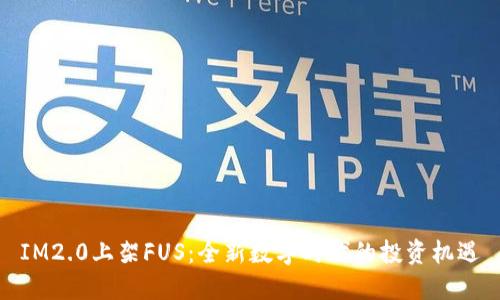 IM2.0上架FUS：全新数字时代的投资机遇