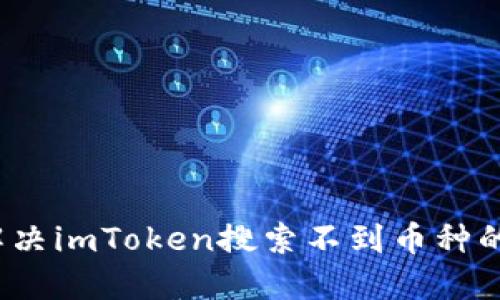 如何解决imToken搜索不到币种的问题？