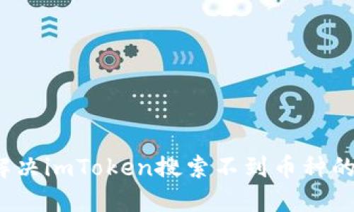 如何解决imToken搜索不到币种的问题？