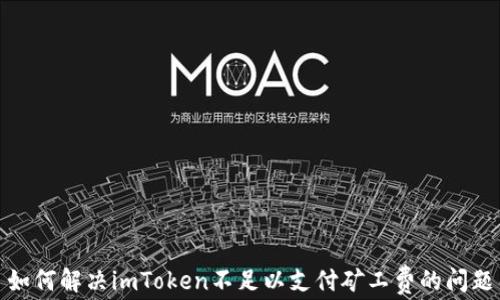 
如何解决imToken不足以支付矿工费的问题