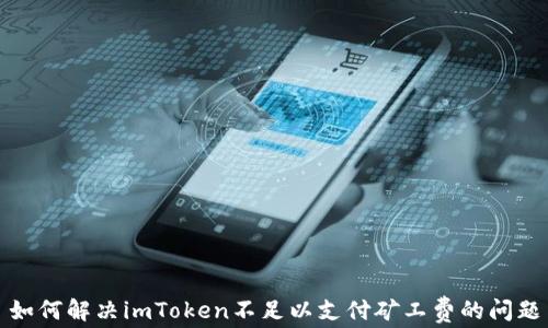 
如何解决imToken不足以支付矿工费的问题