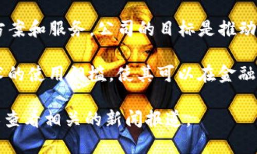 Tokenim是一家致力于区块链技术和金融科技融合的公司，专注于为企业和个人提供基于区块链的解决方案和服务。公司的目标是推动数字资产的广泛应用，通过提供安全、透明且高效的技术支持，帮助用户实现数字资产的管理、交易和增值。

该公司的主要产品可能包括加密货币钱包、数字资产交易平台、智能合约开发工具等，旨在降低区块链技术的使用门槛，使其可以在金融、供应链、医疗等多个行业中得到应用。

如果您需要更具体的信息，比如Tokenim的历史发展、团队背景或最新动态等，建议访问他们的官方网站或查看相关的新闻报道。