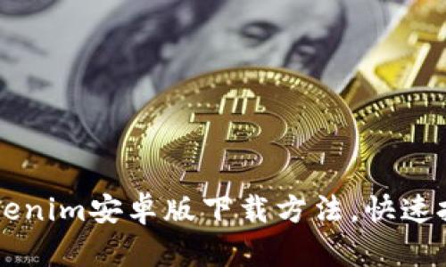 轻松获取Tokenim安卓版下载方法，快速投资加密货币