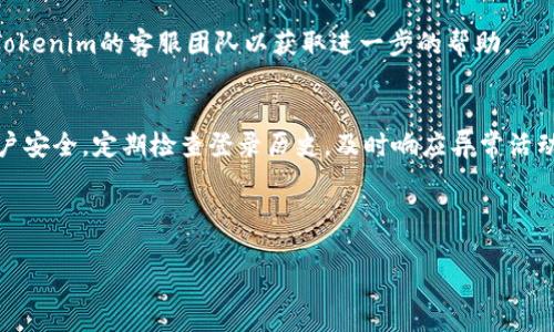 要查看Tokenim登录IP的相关信息，可以按照以下步骤进行操作。Tokenim是一个加密货币交易平台，有时为了安全考虑，用户需要查看自己的登录历史，包括登录IP地址。

### 第一步：登录Tokenim账户
首先，你需要访问Tokenim的官方网站并登录到你的账户。如果还没有账户，请先注册一个。

### 第二步：进入账户安全设置
登录后，通常在账户的右上角会有一个个人头像或账户名称的下拉菜单。点击它，然后在菜单中寻找“安全设置”、“账户安全”或类似的选项。

### 第三步：查看登录历史
在安全设置页面中，查找“登录历史”、“活动记录”或“安全记录”等选项。这部分通常会列出你最近的登录信息，包括时间、IP地址和地理位置等。

### 第四步：分析登录IP
在登录历史中，你应该能够看到相关的IP地址。如果你注意到有异常的登录活动，比如不熟悉的IP地址或者来自陌生地点的登录，建议立即修改密码并启用两步验证等安全措施。

### 第五步：登出不明设备
如果发现可疑的登录行为，可以通过同一设置页面选择“登出所有设备”选项，确保账户的安全。

### 第六步：联系客服
如果你无法找到登录IP的记录或者对某些信息有疑问，建议联系Tokenim的客服团队以获取进一步的帮助。

### 结论
通过以上步骤，你应该能够查看你的Tokenim登录IP，保障你的账户安全。定期检查登录历史，及时响应异常活动是确保账户安全的重要措施。

---

如果你需要更深入的信息或其他相关问题的解答，请告知！
