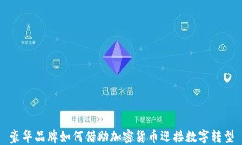 
豪华品牌如何借助加密货币迎接数字转型